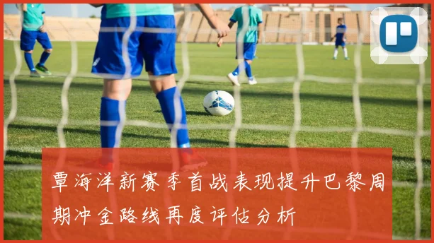 覃海洋新赛季首战表现提升巴黎周期冲金路线再度评估分析